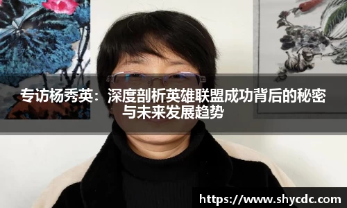 专访杨秀英：深度剖析英雄联盟成功背后的秘密与未来发展趋势
