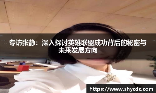 专访张静：深入探讨英雄联盟成功背后的秘密与未来发展方向