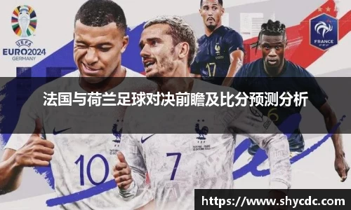 法国与荷兰足球对决前瞻及比分预测分析