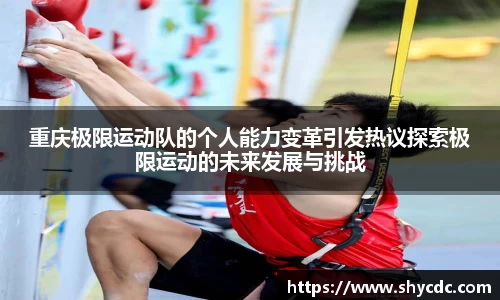 重庆极限运动队的个人能力变革引发热议探索极限运动的未来发展与挑战